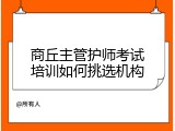 商丘主管护师考试培训如何挑选机构