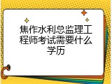 焦作水利总监理工程师考试需要什么学历