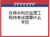 许昌水利总监理工程师考试需要什么学历