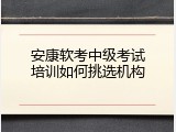 安康软考中级考试培训如何挑选机构