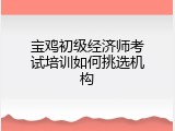 宝鸡初级经济师考试培训如何挑选机构