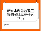 新乡水利总监理工程师考试需要什么学历
