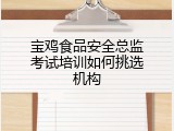宝鸡食品安全总监考试培训如何挑选机构