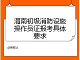 渭南初级消防设施操作员证报考具体要求