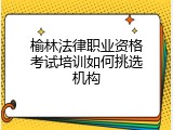 榆林法律职业资格考试培训如何挑选机构