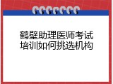 鹤壁助理医师考试培训如何挑选机构