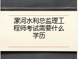 漯河水利总监理工程师考试需要什么学历