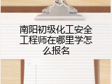 南阳初级化工安全工程师在哪里学怎么报名