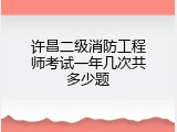 许昌二级消防工程师考试一年几次共多少题