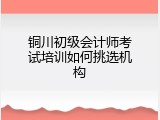 铜川初级会计师考试培训如何挑选机构