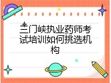 三门峡执业药师考试培训如何挑选机构