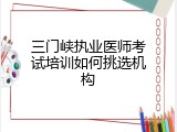 三门峡执业医师考试培训如何挑选机构