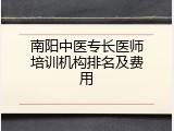 南阳中医专长医师培训机构排名及费用