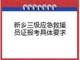 新乡三级应急救援员证报考具体要求