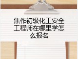 焦作初级化工安全工程师在哪里学怎么报名