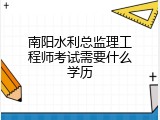 南阳水利总监理工程师考试需要什么学历