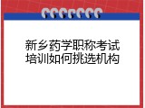 新乡药学职称考试培训如何挑选机构
