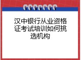 汉中银行从业资格证考试培训如何挑选机构