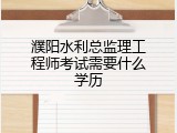 濮阳水利总监理工程师考试需要什么学历