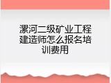 漯河二级矿业工程建造师怎么报名培训费用
