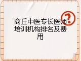 商丘中医专长医师培训机构排名及费用