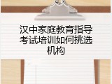 汉中家庭教育指导考试培训如何挑选机构