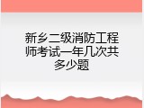 新乡二级消防工程师考试一年几次共多少题