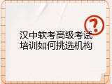 汉中软考高级考试培训如何挑选机构