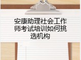 安康助理社会工作师考试培训如何挑选机构