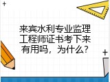 来宾水利专业监理工程师证书考下来有用吗，为什么？