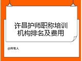 许昌护师职称培训机构排名及费用