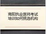 南阳执业医师考试培训如何挑选机构
