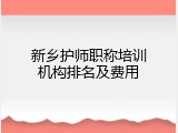 新乡护师职称培训机构排名及费用