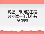 鹤壁一级消防工程师考试一年几次共多少题