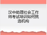 汉中助理社会工作师考试培训如何挑选机构