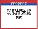 濮阳护士执业资格考试培训如何挑选机构