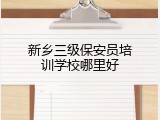 新乡三级保安员培训学校哪里好