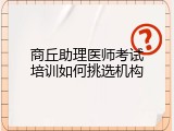 商丘助理医师考试培训如何挑选机构