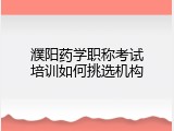 濮阳药学职称考试培训如何挑选机构