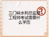 三门峡水利总监理工程师考试需要什么学历