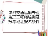 果洛交通运输专业监理工程师培训及报考地址报名条件