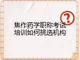 焦作药学职称考试培训如何挑选机构