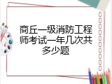商丘一级消防工程师考试一年几次共多少题