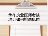 焦作执业医师考试培训如何挑选机构