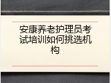 安康养老护理员考试培训如何挑选机构