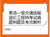 果洛一级交通运输造价工程师考试真题例题及考点解析