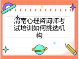 渭南心理咨询师考试培训如何挑选机构