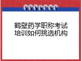 鹤壁药学职称考试培训如何挑选机构