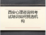 西安心理咨询师考试培训如何挑选机构