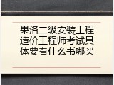 果洛二级安装工程造价工程师考试具体要看什么书哪买